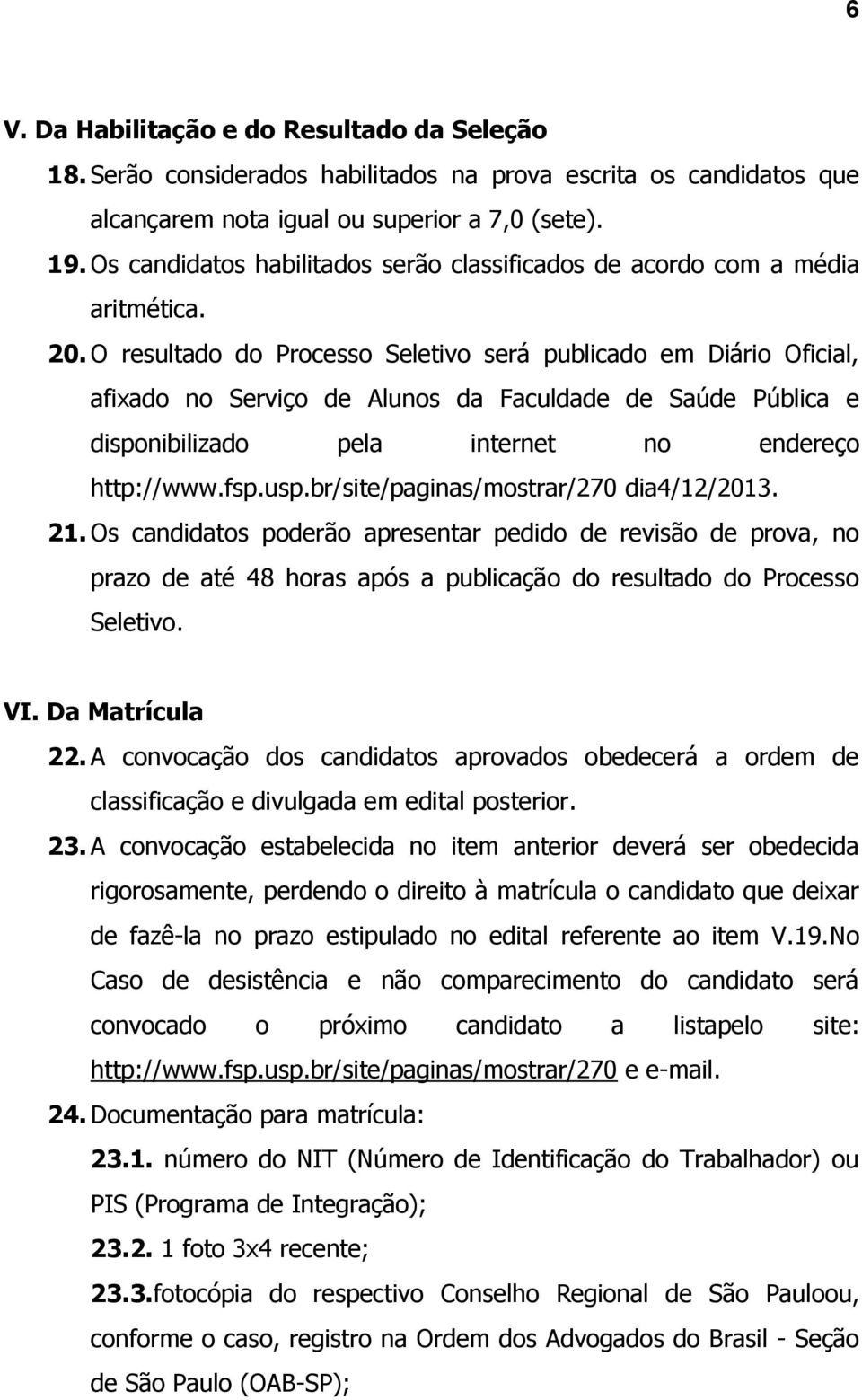 O resultado do Processo Seletivo será publicado em Diário Oficial, afixado no Serviço de Alunos da Faculdade de Saúde Pública e disponibilizado pela internet no endereço http://www.fsp.usp.