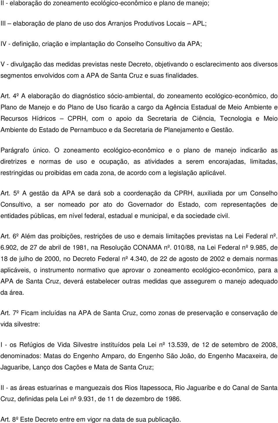 4º A elaboração do diagnóstico sócio-ambiental, do zoneamento ecológico-econômico, do Plano de Manejo e do Plano de Uso ficarão a cargo da Agência Estadual de Meio Ambiente e Recursos Hídricos CPRH,