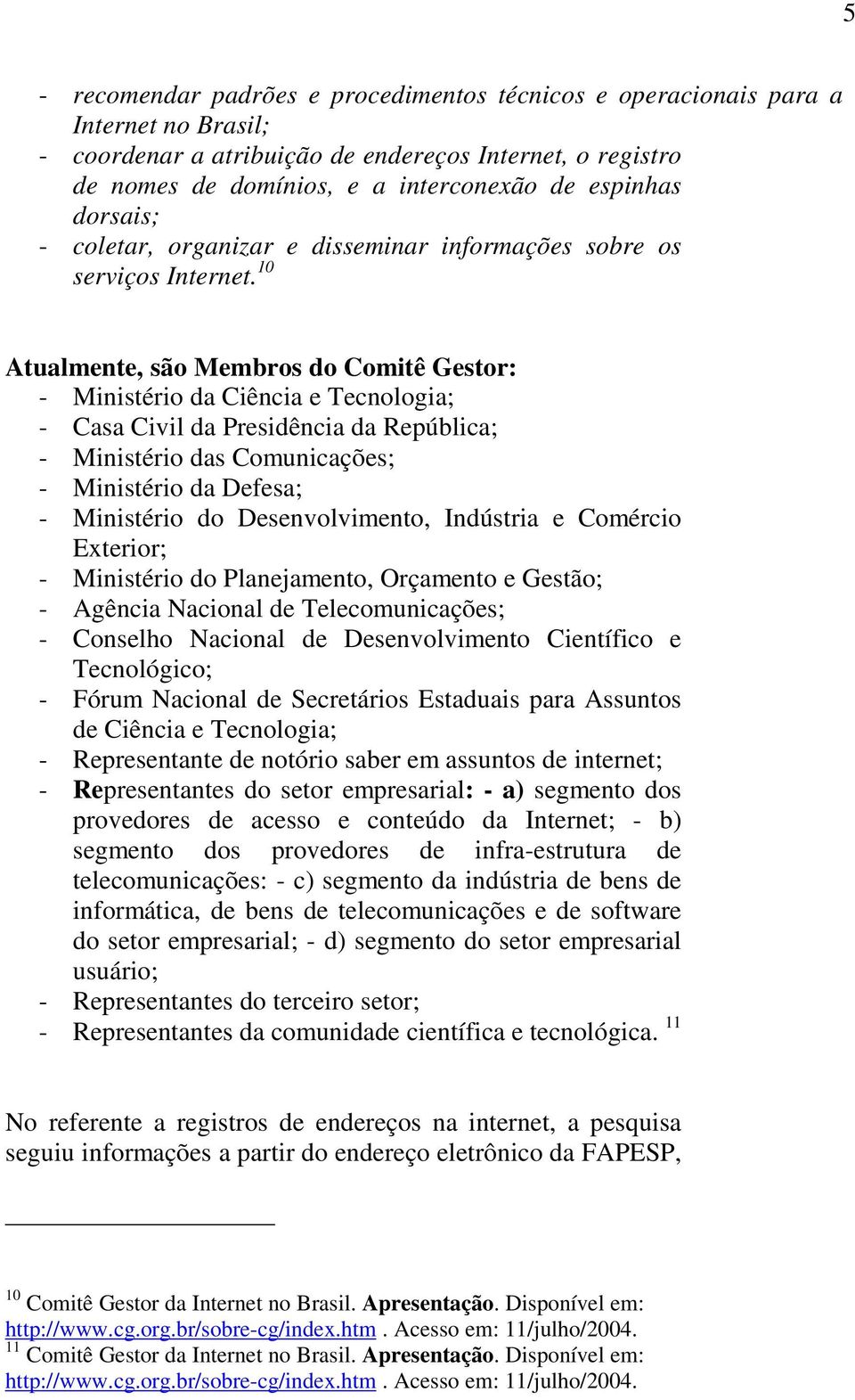 10 Atualmente, são Membros do Comitê Gestor: - Ministério da Ciência e Tecnologia; - Casa Civil da Presidência da República; - Ministério das Comunicações; - Ministério da Defesa; - Ministério do