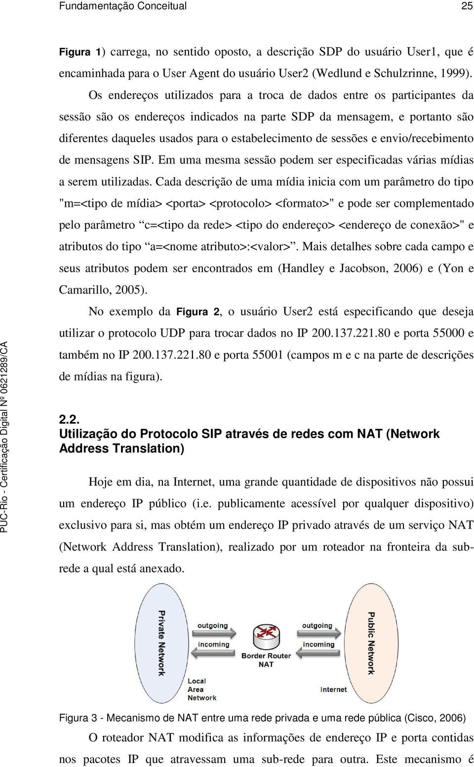 sessões e envio/recebimento de mensagens SIP. Em uma mesma sessão podem ser especificadas várias mídias a serem utilizadas.