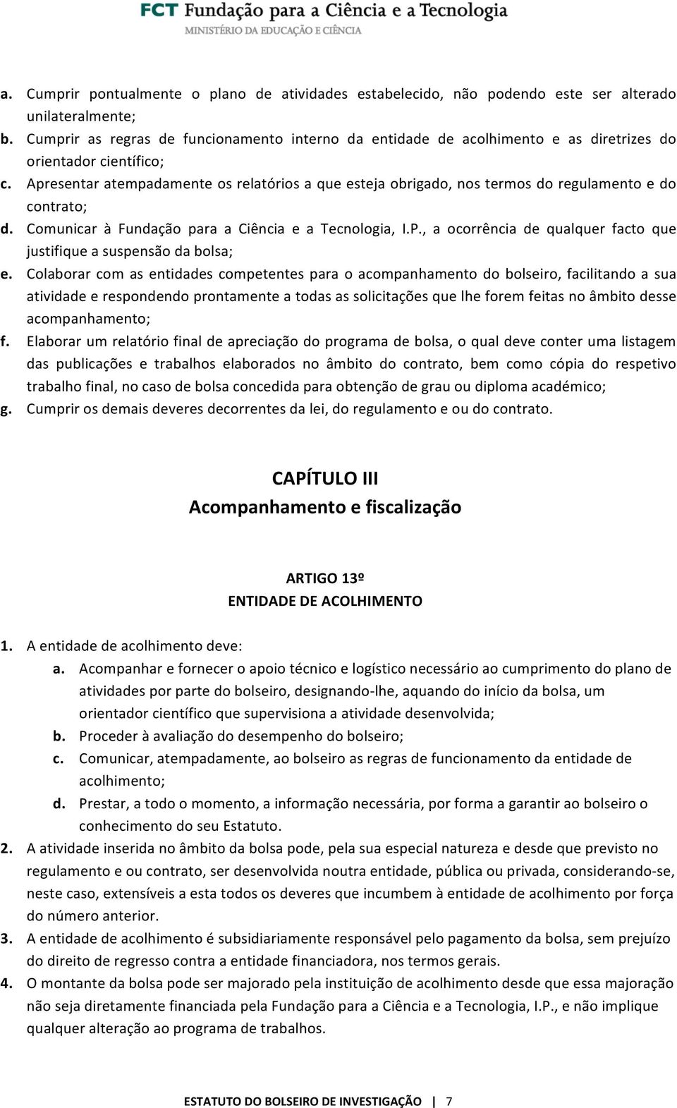 Apresentar atempadamente os relatórios a que esteja obrigado, nos termos do regulamento e do contrato; d. Comunicar à Fundação para a Ciência e a Tecnologia, I.P.