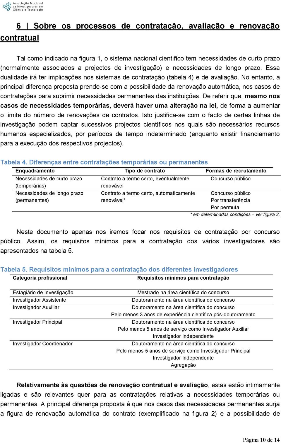 No entanto, a principal diferença proposta prende-se com a possibilidade da renovação automática, nos casos de contratações para suprimir necessidades permanentes das instituições.