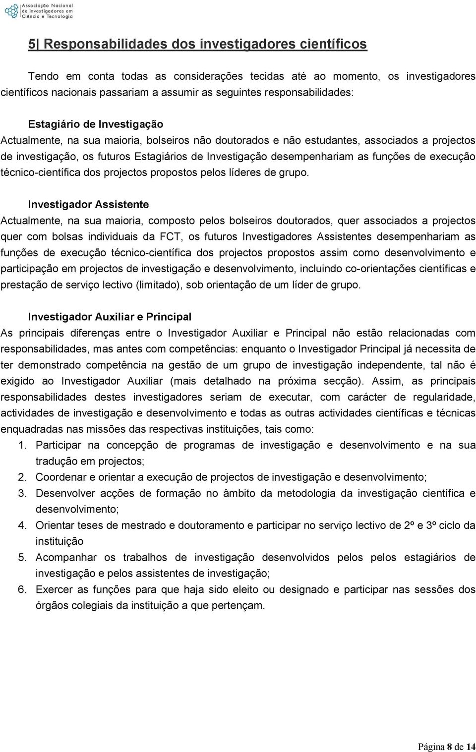 desempenhariam as funções de execução técnico-científica dos projectos propostos pelos líderes de grupo.