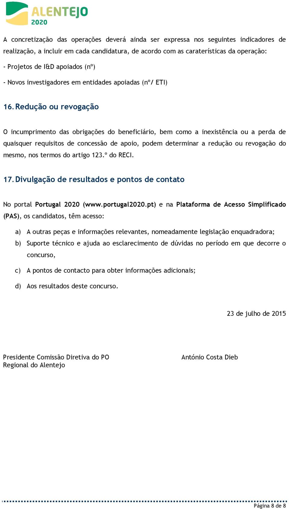 Redução ou revogação O incumprimento das obrigações do beneficiário, bem como a inexistência ou a perda de quaisquer requisitos de concessão de apoio, podem determinar a redução ou revogação do