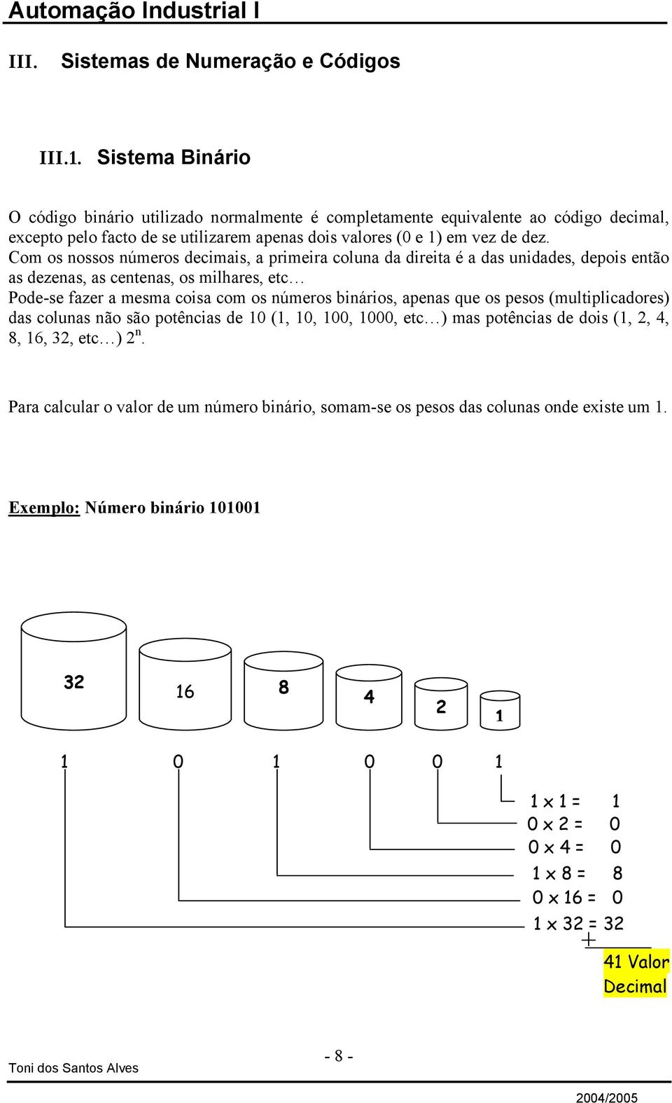 Com os nossos números decimais, a primeira coluna da direita é a das unidades, depois então as dezenas, as centenas, os milhares, etc Pode-se fazer a mesma coisa com os números binários, apenas que