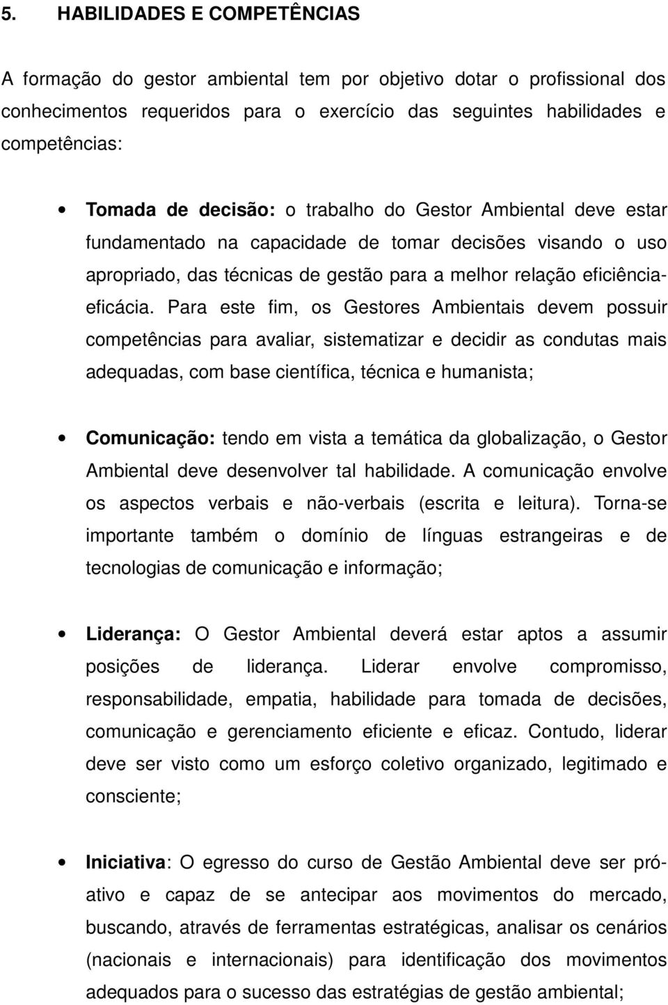 Para este fim, os Gestores Ambientais devem possuir competências para avaliar, sistematizar e decidir as condutas mais adequadas, com base científica, técnica e humanista; Comunicação: tendo em vista