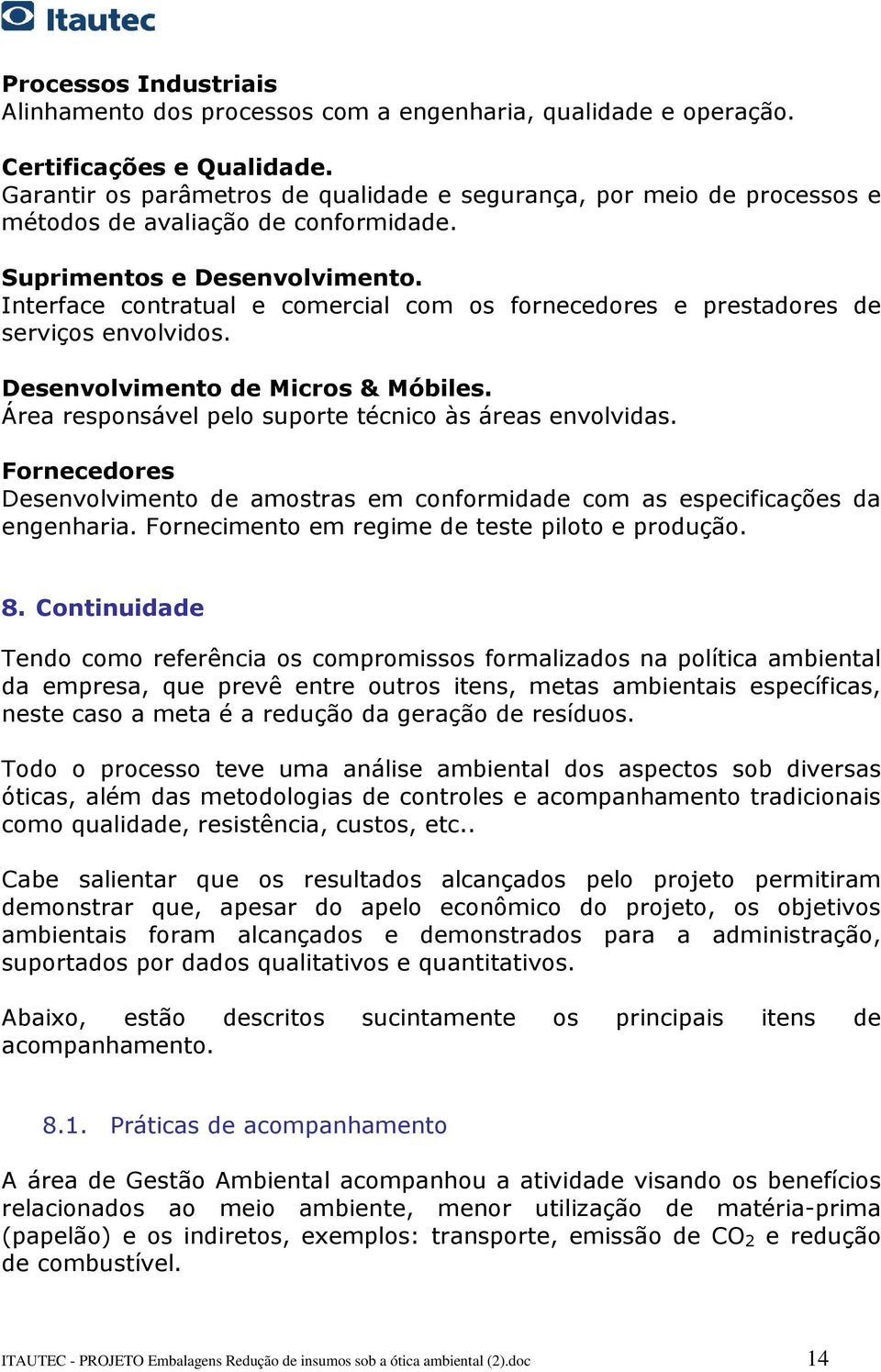 Interface contratual e comercial com os fornecedores e prestadores de serviços envolvidos. Desenvolvimento de Micros & Móbiles. Área responsável pelo suporte técnico às áreas envolvidas.