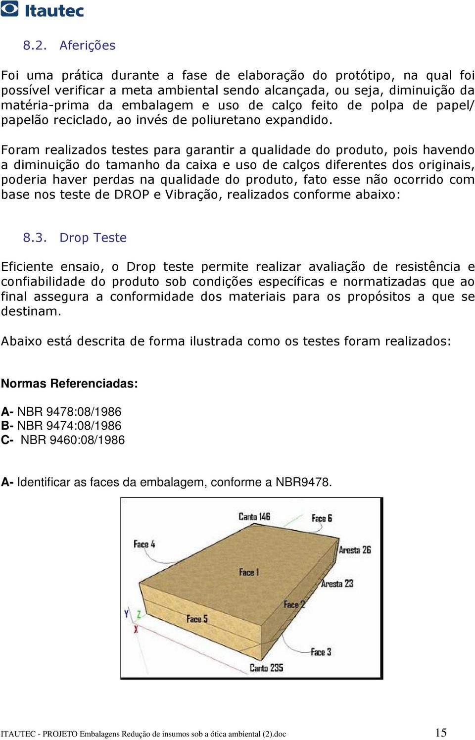 Foram realizados testes para garantir a qualidade do produto, pois havendo a diminuição do tamanho da caixa e uso de calços diferentes dos originais, poderia haver perdas na qualidade do produto,