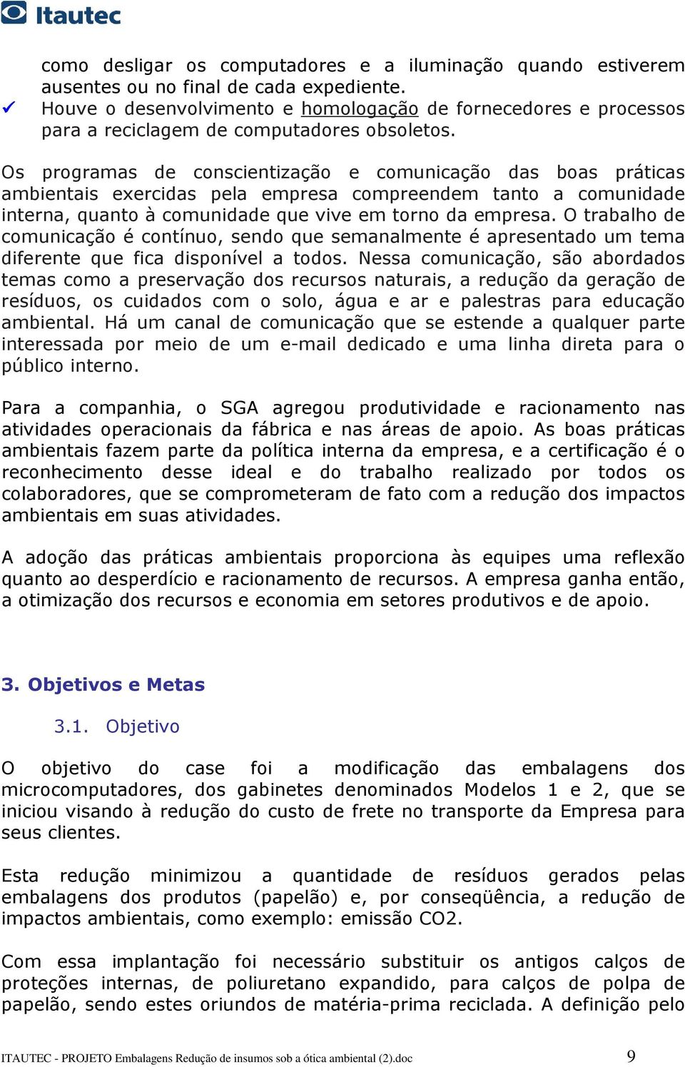 Os programas de conscientização e comunicação das boas práticas ambientais exercidas pela empresa compreendem tanto a comunidade interna, quanto à comunidade que vive em torno da empresa.