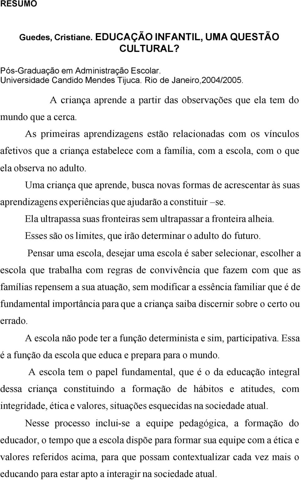 observa no adulto. Uma criança que aprende, busca novas formas de acrescentar às suas aprendizagens experiências que ajudarão a constituir se.