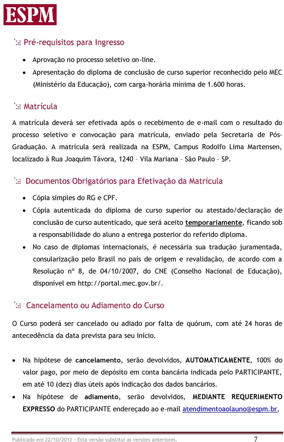 Matrícula A matrícula deverá ser efetivada após o recebimento de e-mail com o resultado do processo seletivo e convocação para matrícula, enviado pela Secretaria de Pós- Graduação.