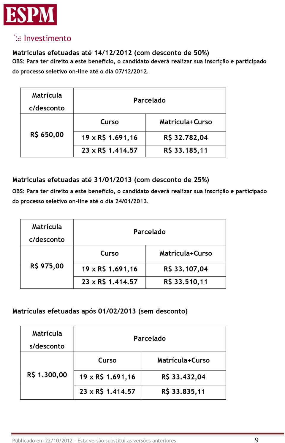 185,11 Matrículas efetuadas até 31/01/2013 (com desconto de 25%) OBS: Para ter direito a este benefício, o candidato deverá realizar sua inscrição e participado do processo seletivo on-line até o dia