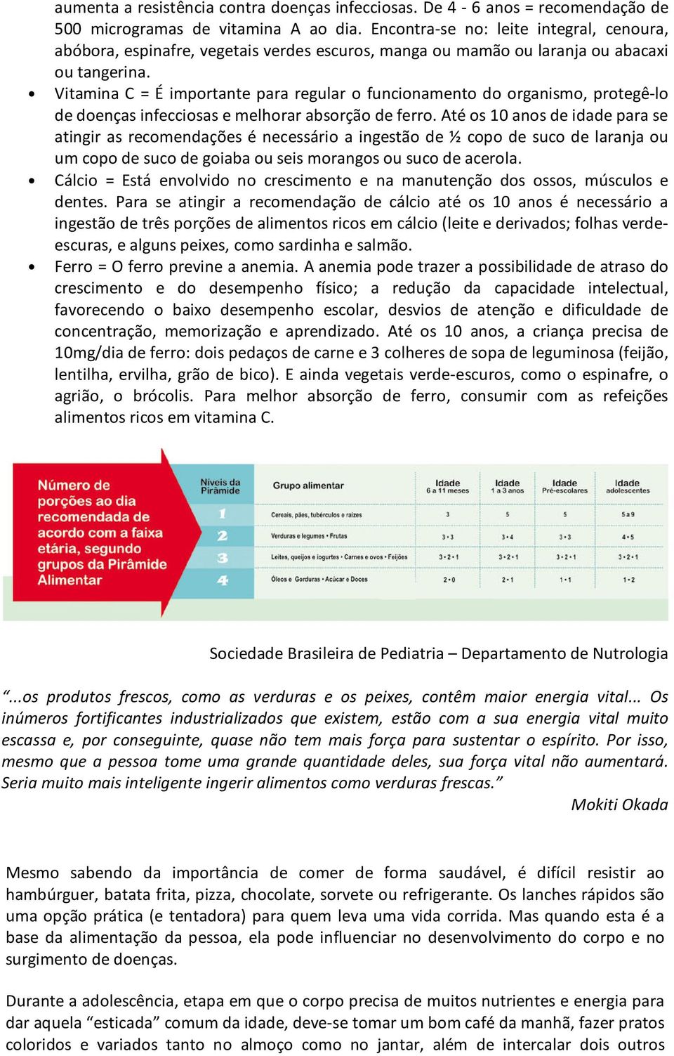 Vitamina C = É importante para regular o funcionamento do organismo, protegê-lo de doenças infecciosas e melhorar absorção de ferro.