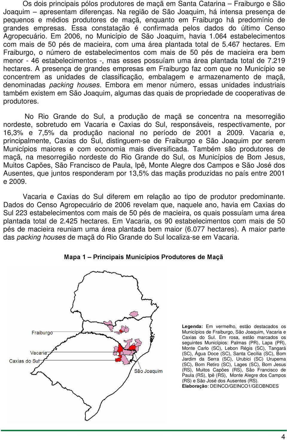 Essa constatação é confirmada pelos dados do último Censo Agropecuário. Em 2006, no Município de São Joaquim, havia 1.