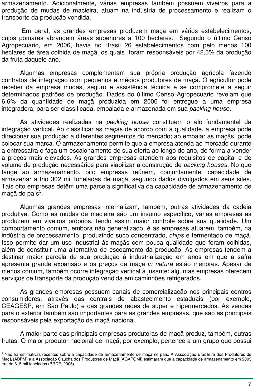 Segundo o último Censo Agropecuário, em 2006, havia no Brasil 26 estabelecimentos com pelo menos 100 hectares de área colhida de maçã, os quais foram responsáveis por 42,3% da produção da fruta