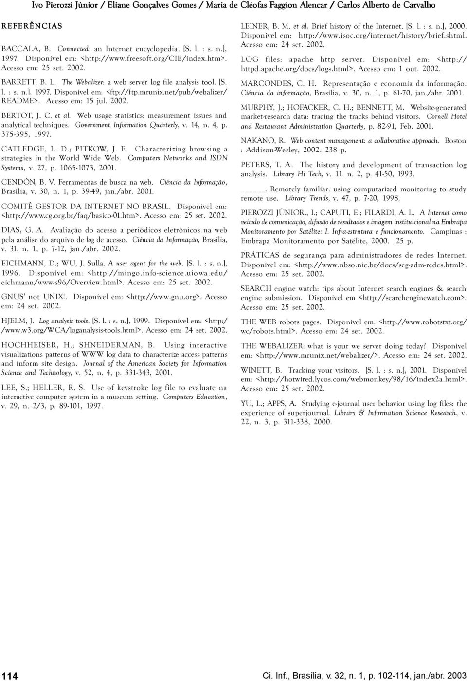 mrunix.net/pub/webalizer/ README>. Acesso em: 15 jul. 2002. BERTOT, J. C. et al. Web usage statistics: measurement issues and analytical techniques. Government Information Quarterly, v. 14, n. 4, p.