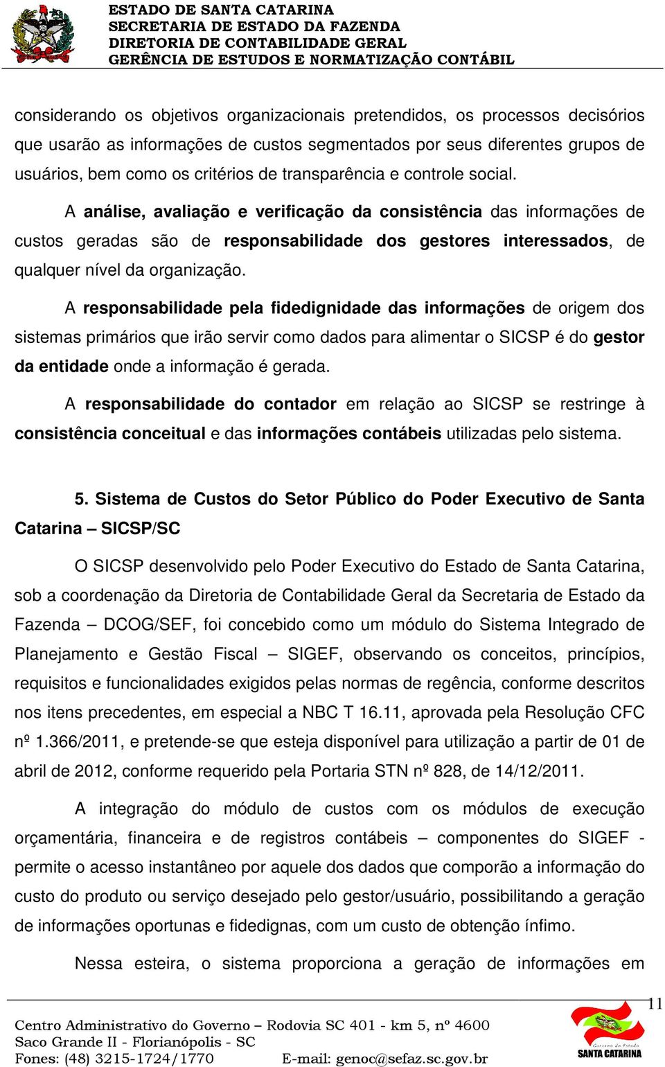 A análise, avaliação e verificação da consistência das informações de custos geradas são de responsabilidade dos gestores interessados, de qualquer nível da organização.