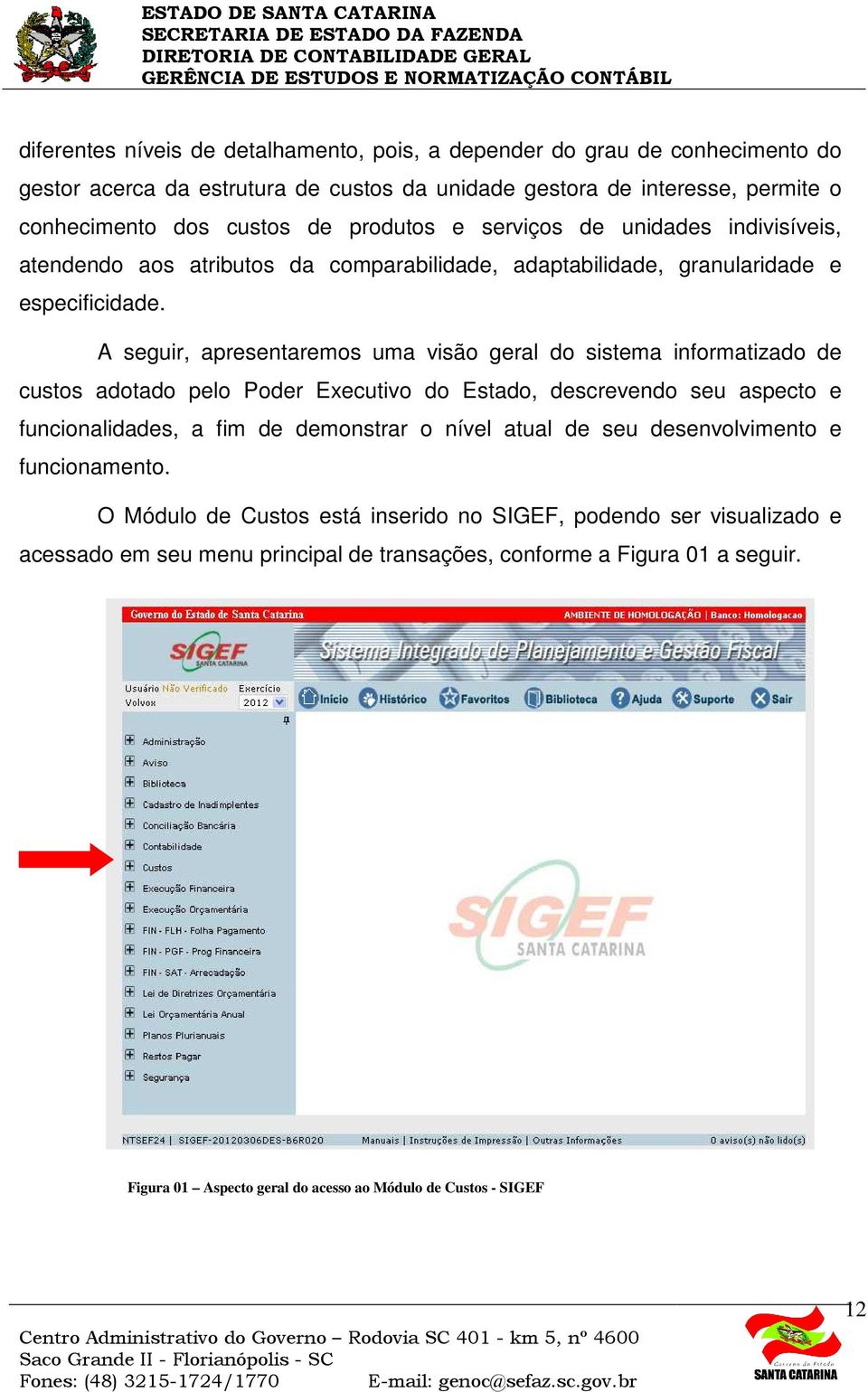 A seguir, apresentaremos uma visão geral do sistema informatizado de custos adotado pelo Poder Executivo do Estado, descrevendo seu aspecto e funcionalidades, a fim de demonstrar o nível