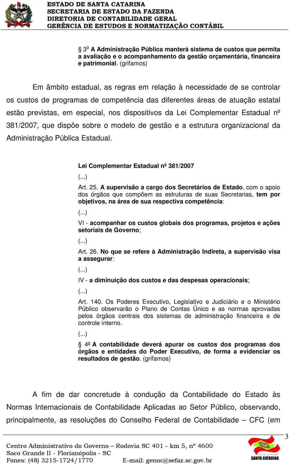 dispositivos da Lei Complementar Estadual nº 381/2007, que dispõe sobre o modelo de gestão e a estrutura organizacional da Administração Pública Estadual. Lei Complementar Estadual nº 381/2007 Art.