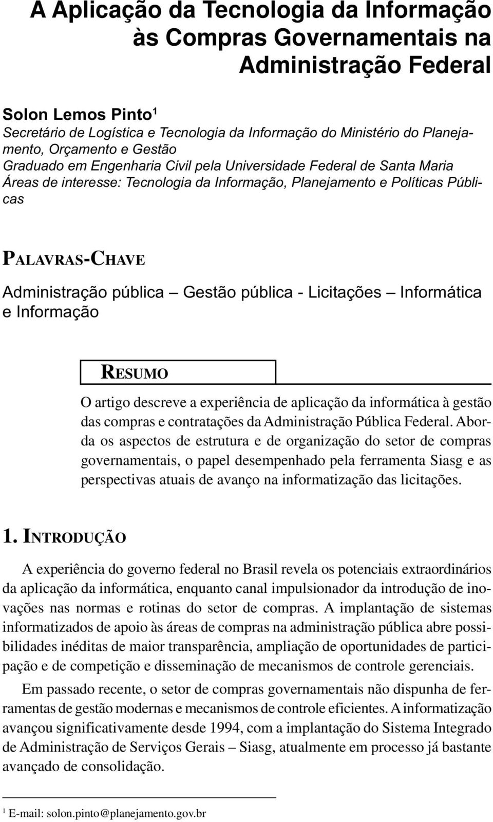 pública Gestão pública - Licitações Informática e Informação RESUMO O artigo descreve a experiência de aplicação da informática à gestão das compras e contratações da Administração Pública Federal.