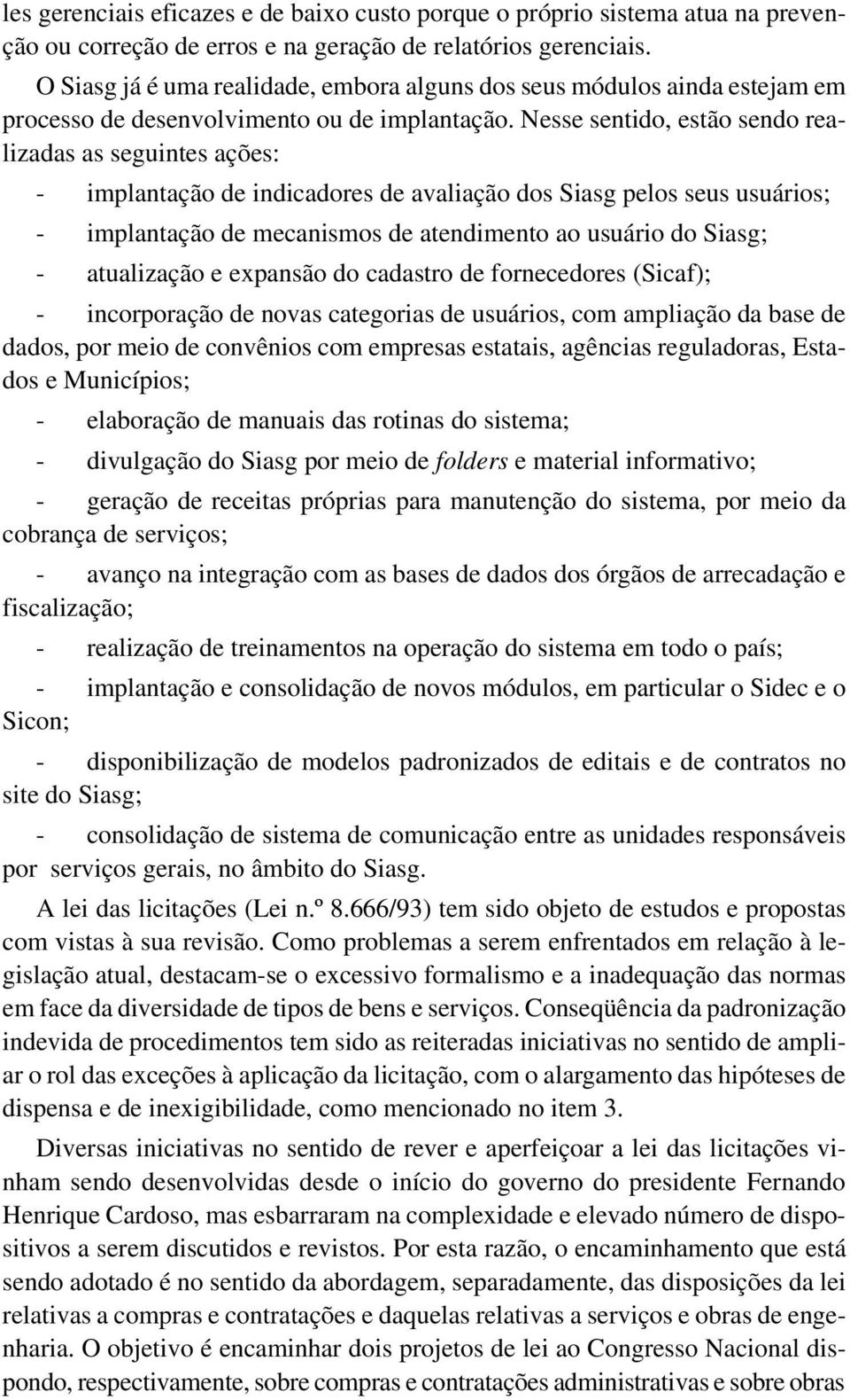 Nesse sentido, estão sendo realizadas as seguintes ações: - implantação de indicadores de avaliação dos Siasg pelos seus usuários; - implantação de mecanismos de atendimento ao usuário do Siasg; -