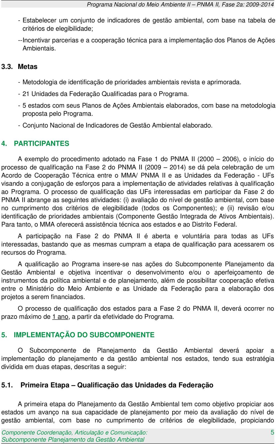 - 21 Unidades da Federação Qualificadas para o Programa. - 5 estados com seus Planos de Ações Ambientais elaborados, com base na metodologia proposta pelo Programa.