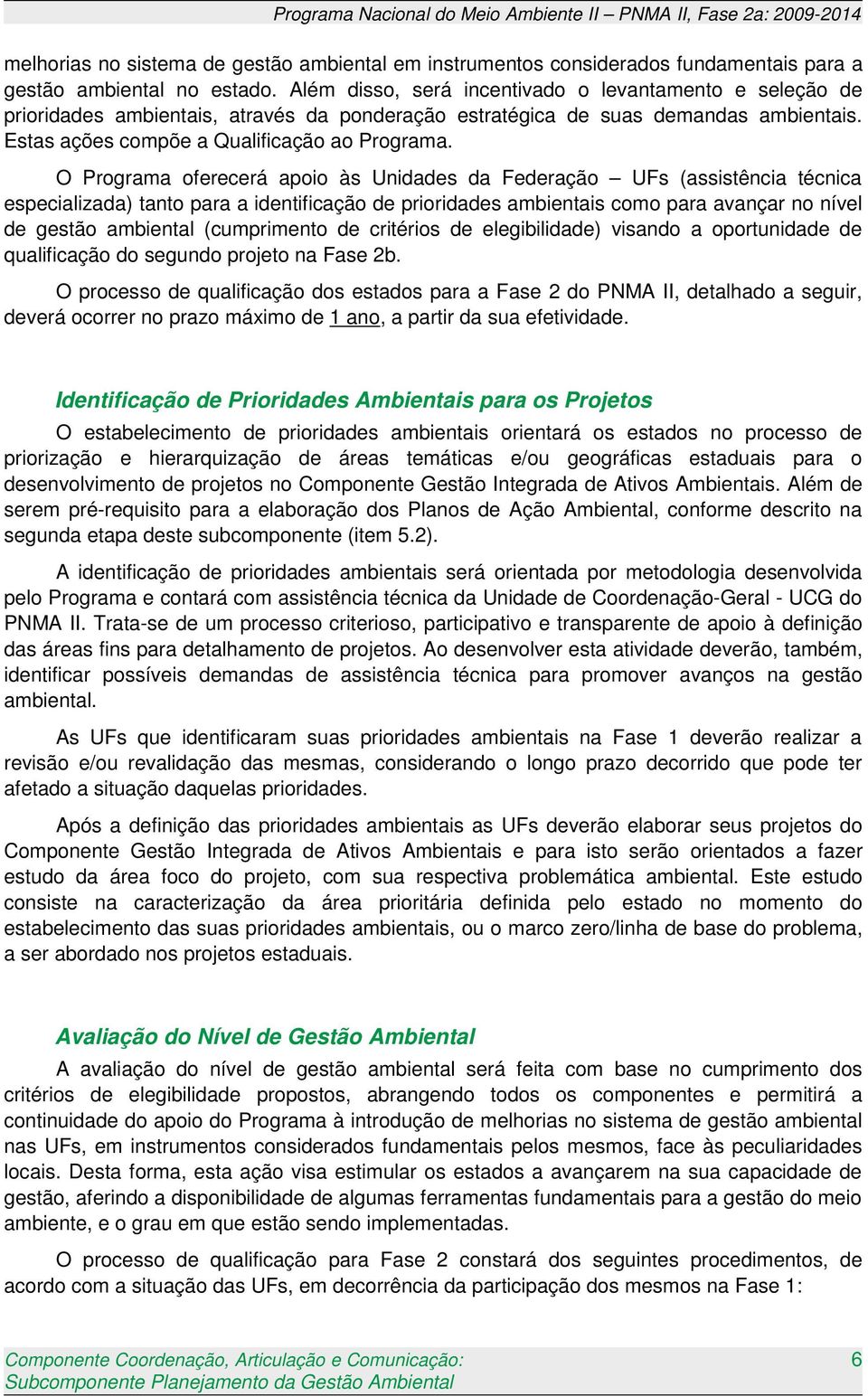 O Programa oferecerá apoio às Unidades da Federação UFs (assistência técnica especializada) tanto para a identificação de prioridades ambientais como para avançar no nível de gestão ambiental