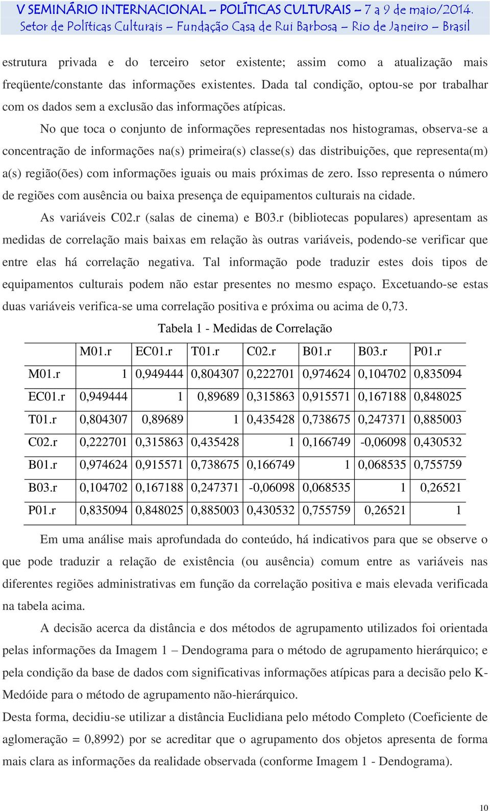 No que toca o conjunto de informações representadas nos histogramas, observa-se a concentração de informações na(s) primeira(s) classe(s) das distribuições, que representa(m) a(s) região(ões) com