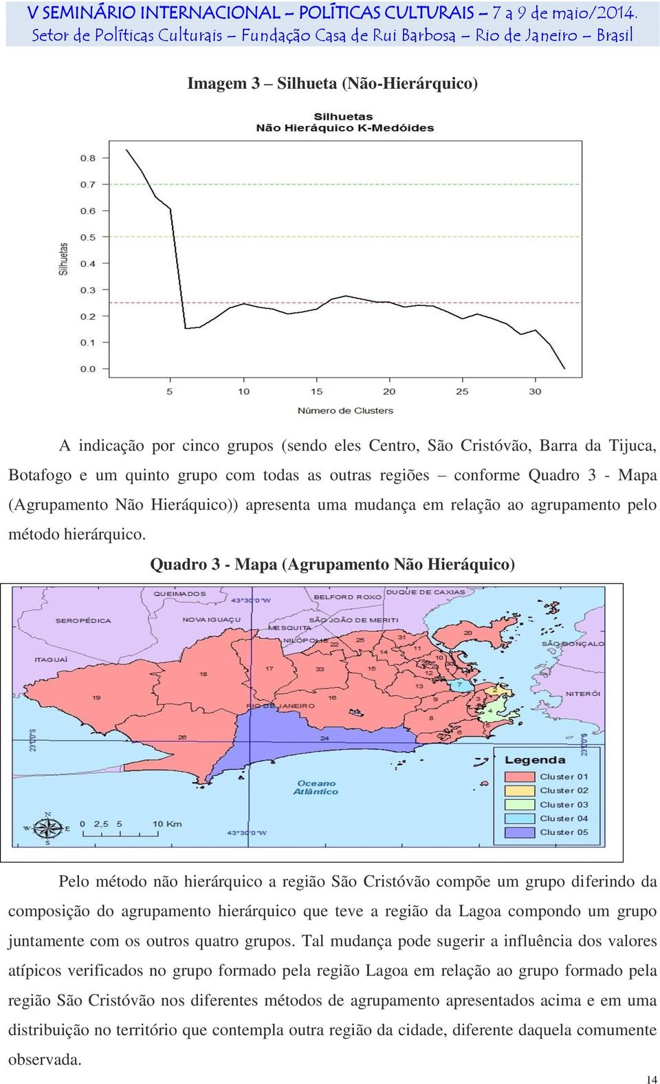 Quadro 3 - Mapa (Agrupamento Não Hieráquico) Pelo método não hierárquico a região São Cristóvão compõe um grupo diferindo da composição do agrupamento hierárquico que teve a região da Lagoa compondo