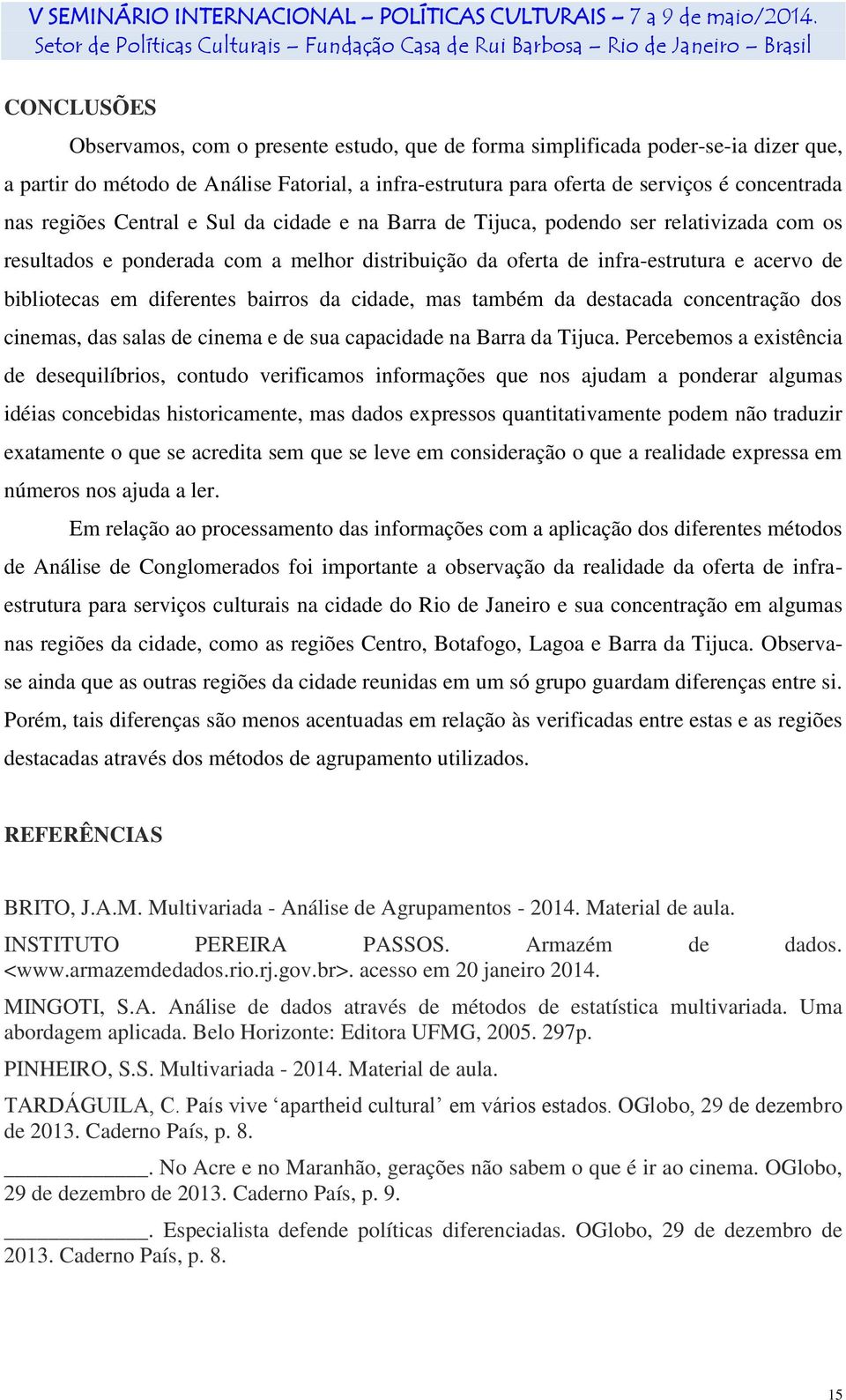 diferentes bairros da cidade, mas também da destacada concentração dos cinemas, das salas de cinema e de sua capacidade na Barra da Tijuca.