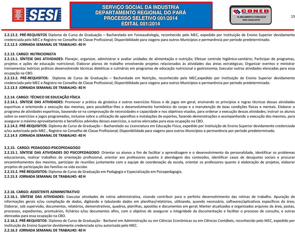 Conselho de Classe Profissional; Disponibilidade para viagens para outros Municípios e permanência por período predeterminado. 2.2.12.3 JORNADA SEMANAL DE TRABALHO: 40 H 2.2.13.