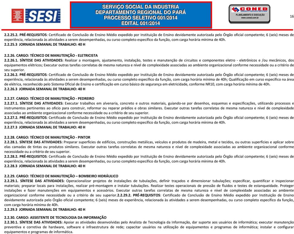 atividades a serem desempenhadas, ou curso completo específico da função, com carga horária mínima de 40h. 2.2.25.3 JORNADA SEMANAL DE TRABALHO: 40 H 2.2.26.