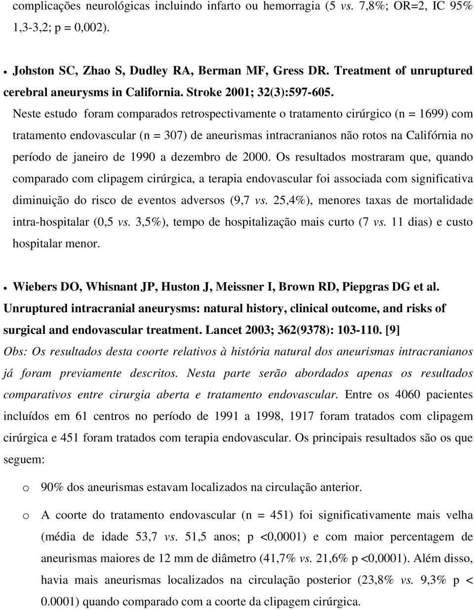 Neste estudo foram comparados retrospectivamente o tratamento cirúrgico (n = 1699) com tratamento endovascular (n = 307) de aneurismas intracranianos não rotos na Califórnia no período de janeiro de