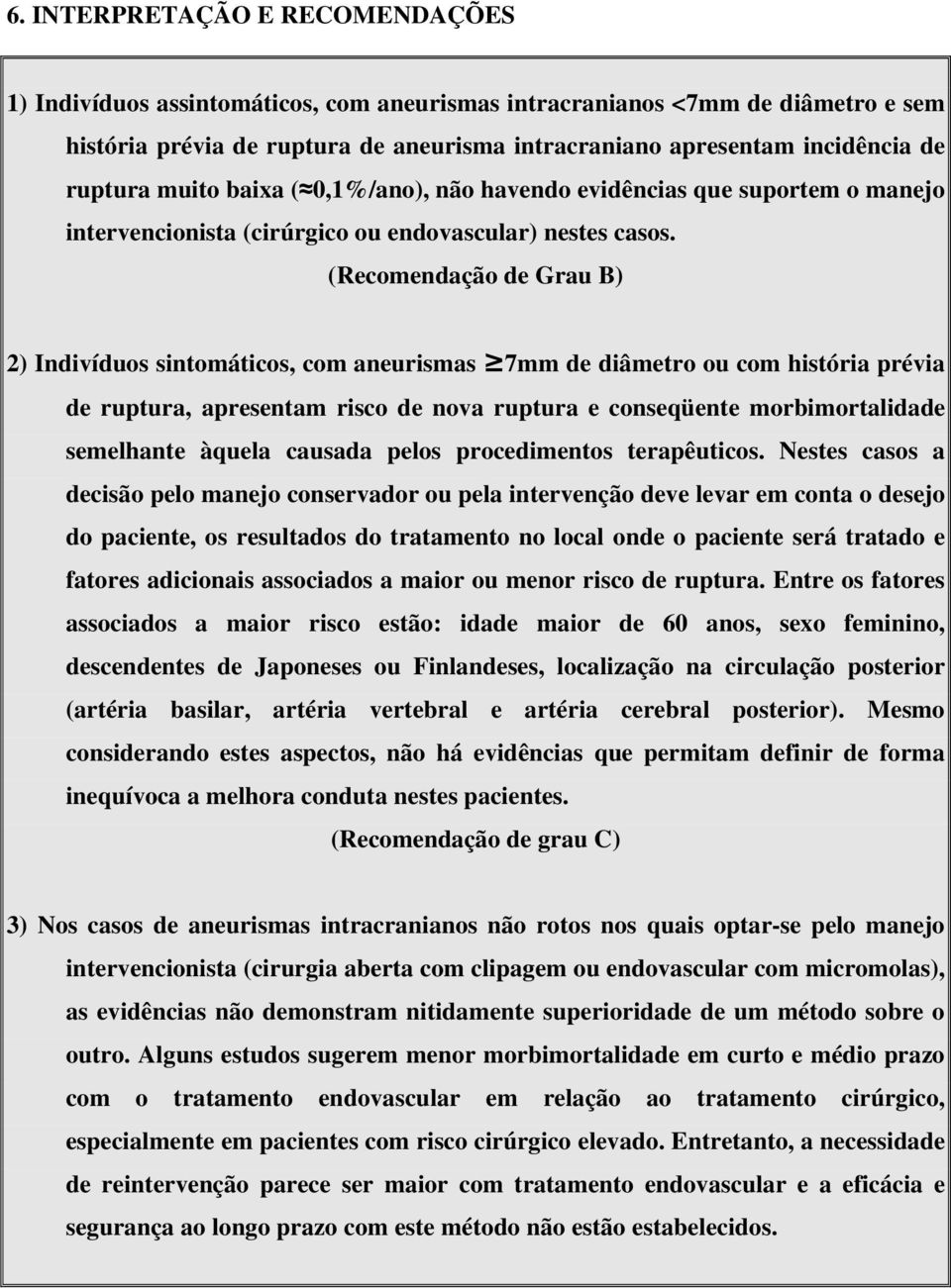 (Recomendação de Grau B) 2) Indivíduos sintomáticos, com aneurismas 7mm de diâmetro ou com história prévia de ruptura, apresentam risco de nova ruptura e conseqüente morbimortalidade semelhante