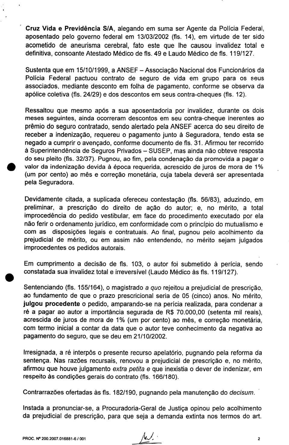 Sustenta que em 15/10/1999, a ANSEF Associação Nacional dos Funcionários da Polícia Federal pactuou contrato de seguro de vida em grupo para os seus associados, mediante desconto em folha de