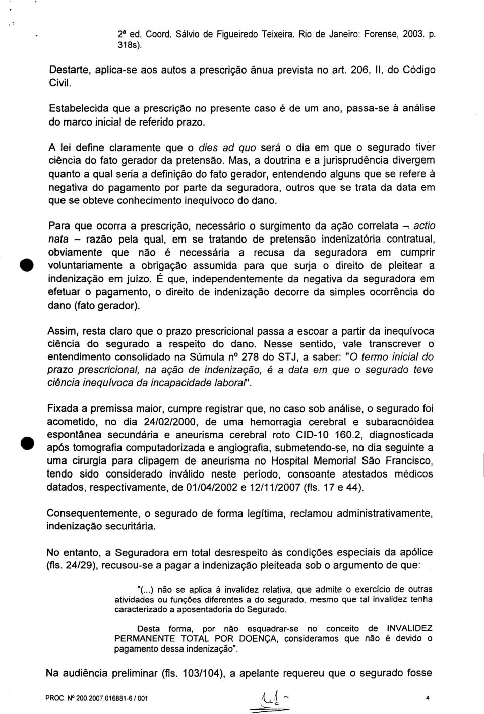 A lei define claramente que o dies ad quo será o dia em que o segurado tiver ciência do fato gerador da pretensão.