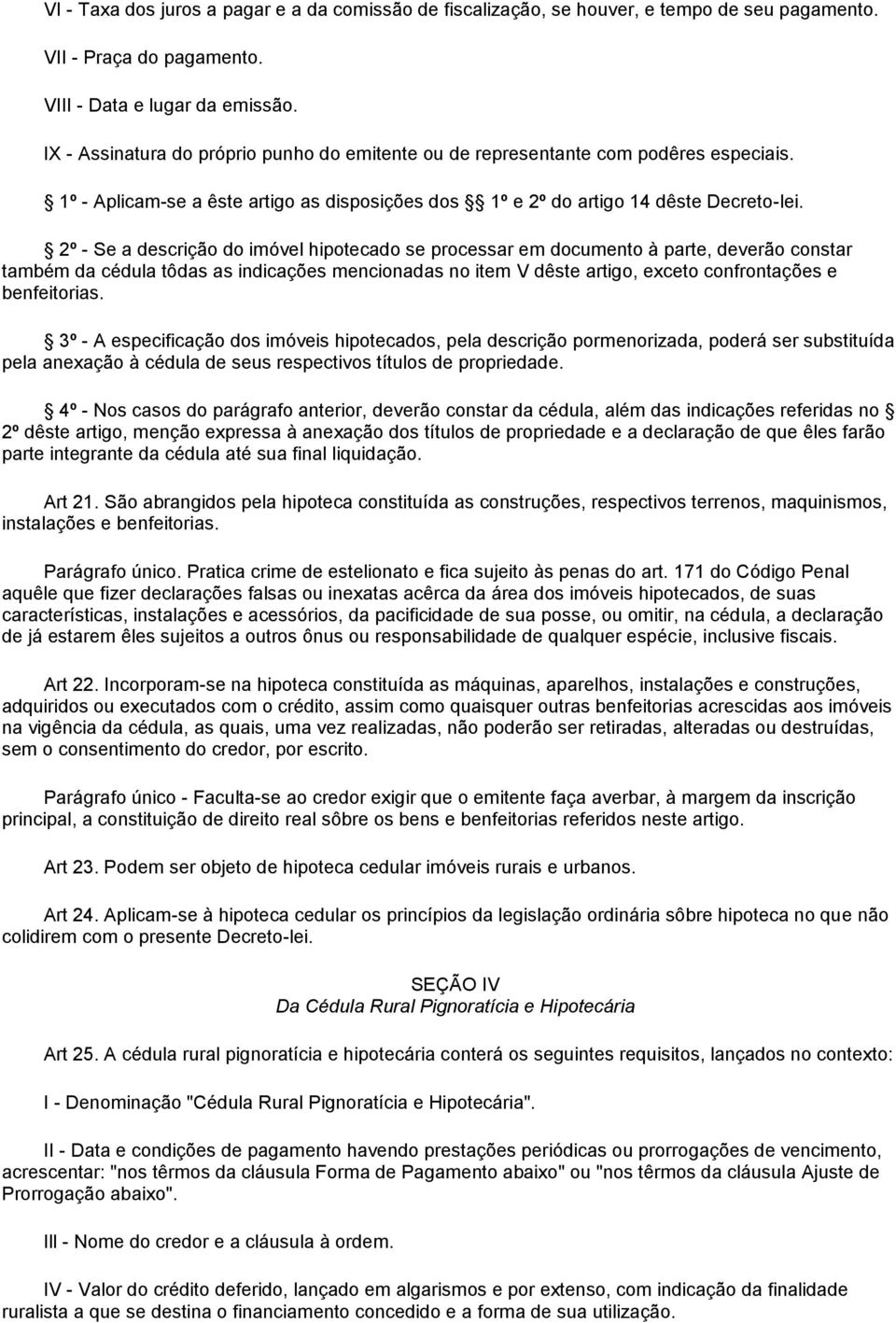 2º - Se a descrição do imóvel hipotecado se processar em documento à parte, deverão constar também da cédula tôdas as indicações mencionadas no item V dêste artigo, exceto confrontações e