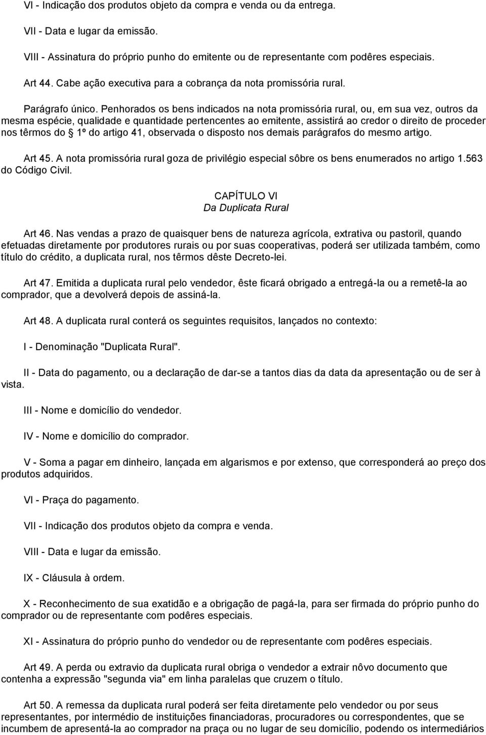 Penhorados os bens indicados na nota promissória rural, ou, em sua vez, outros da mesma espécie, qualidade e quantidade pertencentes ao emitente, assistirá ao credor o direito de proceder nos têrmos