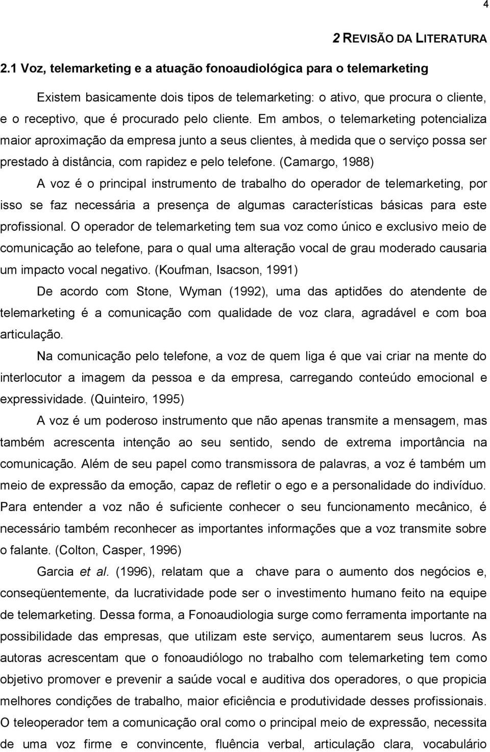 Em ambos, o telemarketing potencializa maior aproximação da empresa junto a seus clientes, à medida que o serviço possa ser prestado à distância, com rapidez e pelo telefone.