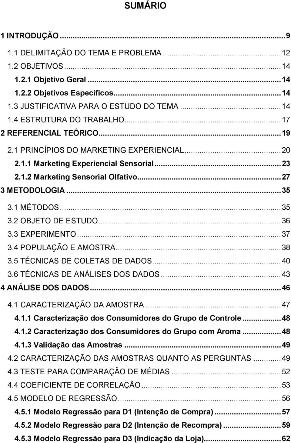 .. 35 3.2 OBJETO DE ESTUDO... 36 3.3 EXPERIMENTO... 37 3.4 POPULAÇÃO E AMOSTRA... 38 3.5 TÉCNICAS DE COLETAS DE DADOS... 40 3.6 TÉCNICAS DE ANÁLISES DOS DADOS... 43 4 ANÁLISE DOS DADOS... 46 4.