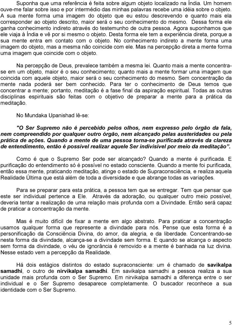 Dessa forma ele ganha conhecimento indireto através do testemunho de outra pessoa. Agora suponhamos que ele viaja à Índia e vê por si mesmo o objeto.