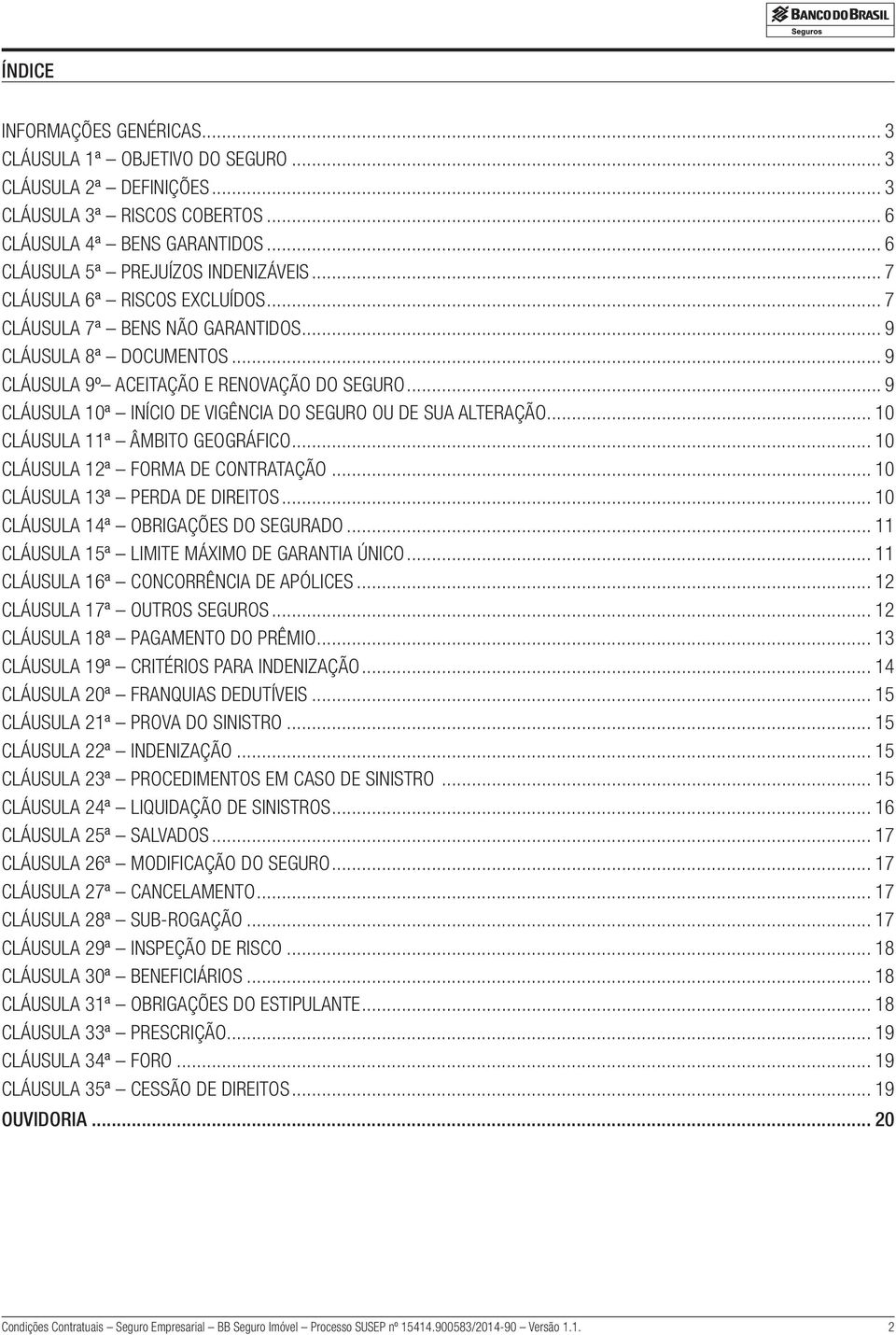 .. 9 Cláusula 10ª Início de Vigência do Seguro ou de sua Alteração... 10 Cláusula 11ª Âmbito Geográfico... 10 Cláusula 12ª Forma de Contratação... 10 Cláusula 13ª Perda de Direitos.