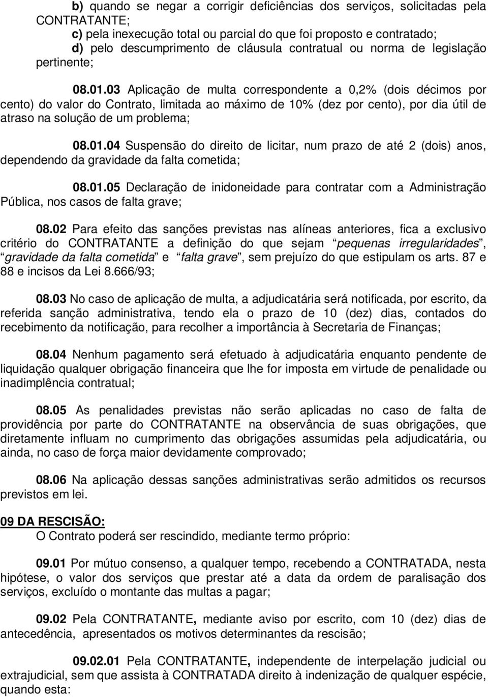 03 Aplicação de multa correspondente a 0,2% (dois décimos por cento) do valor do Contrato, limitada ao máximo de 10% (dez por cento), por dia útil de atraso na solução de um problema; 08.01.