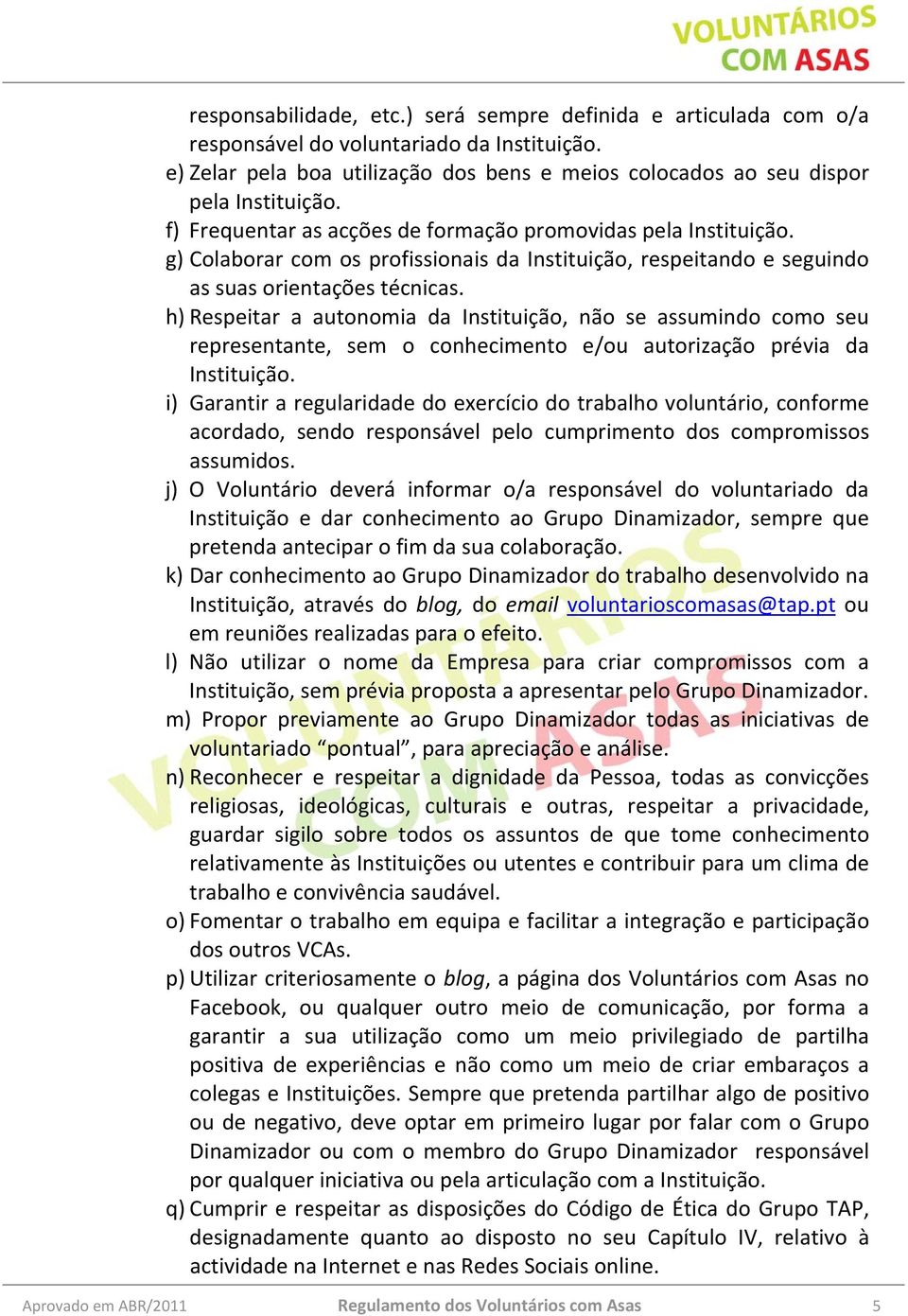 h) Respeitar a autonomia da Instituição, não se assumindo como seu representante, sem o conhecimento e/ou autorização prévia da Instituição.