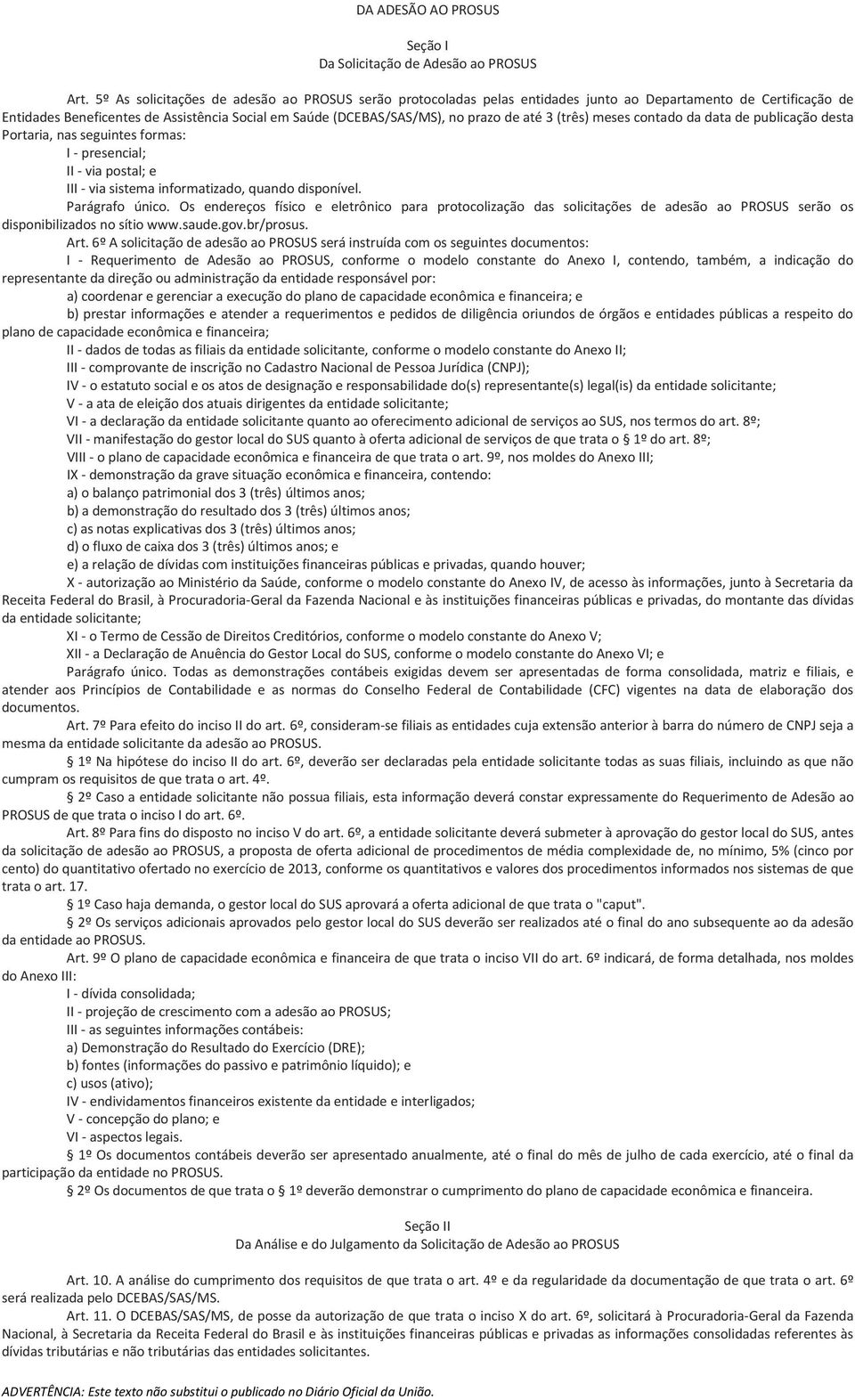 até 3 (três) meses contado da data de publicação desta Portaria, nas seguintes formas: I - presencial; II - via postal; e III - via sistema informatizado, quando disponível. Parágrafo único.