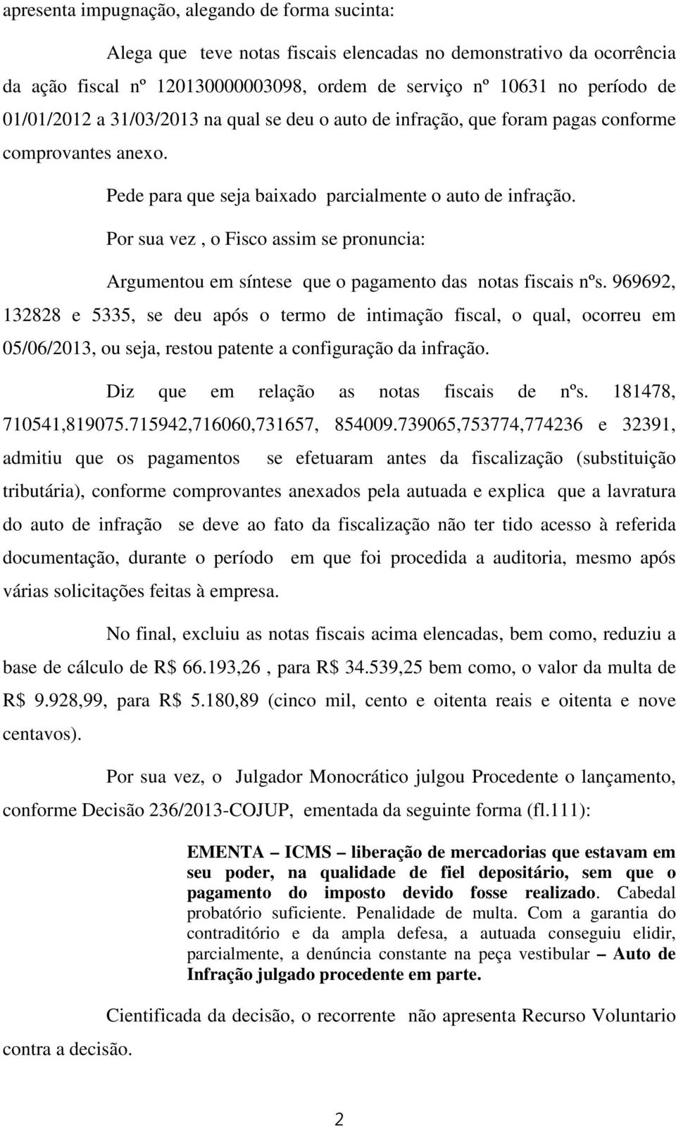 Por sua vez, o Fisco assim se pronuncia: Argumentou em síntese que o pagamento das notas fiscais nºs.