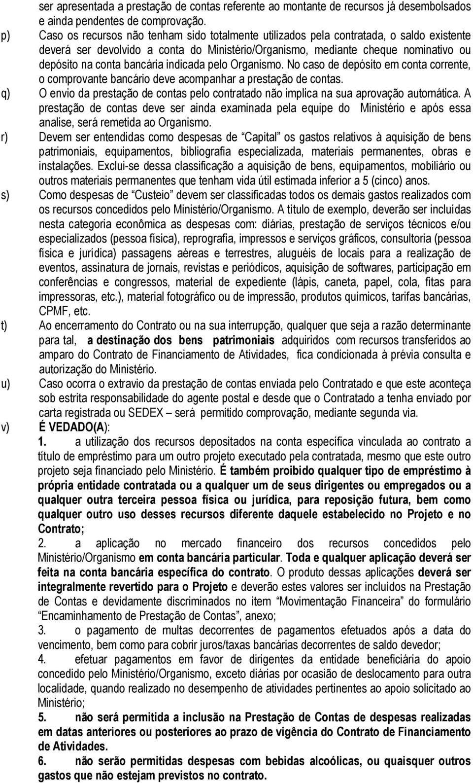 bancária indicada pelo Organismo. No caso de depósito em conta corrente, o comprovante bancário deve acompanhar a prestação de contas.