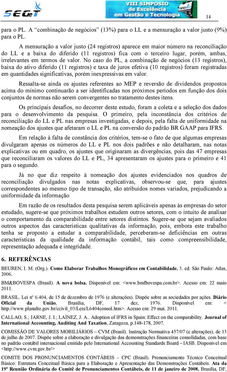 No caso do PL, a combinação de negócios (13 registros), baixa do ativo diferido (11 registros) e taxa de juros efetiva (10 registros) foram registradas em quantidades significativas, porém