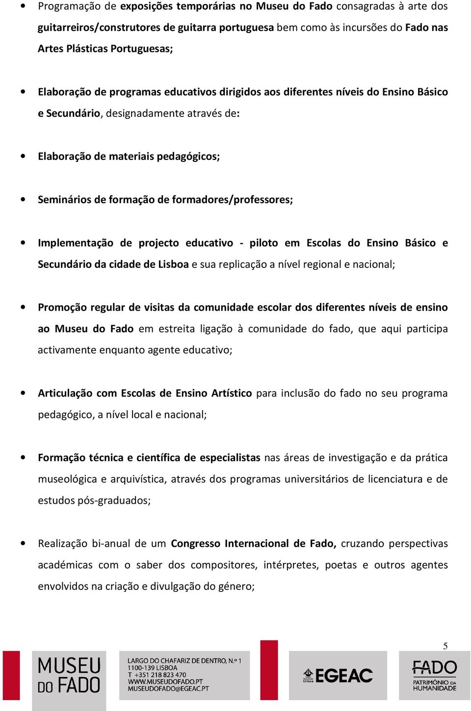 formadores/professores; Implementação de projecto educativo - piloto em Escolas do Ensino Básico e Secundário da cidade de Lisboa e sua replicação a nível regional e nacional; Promoção regular de