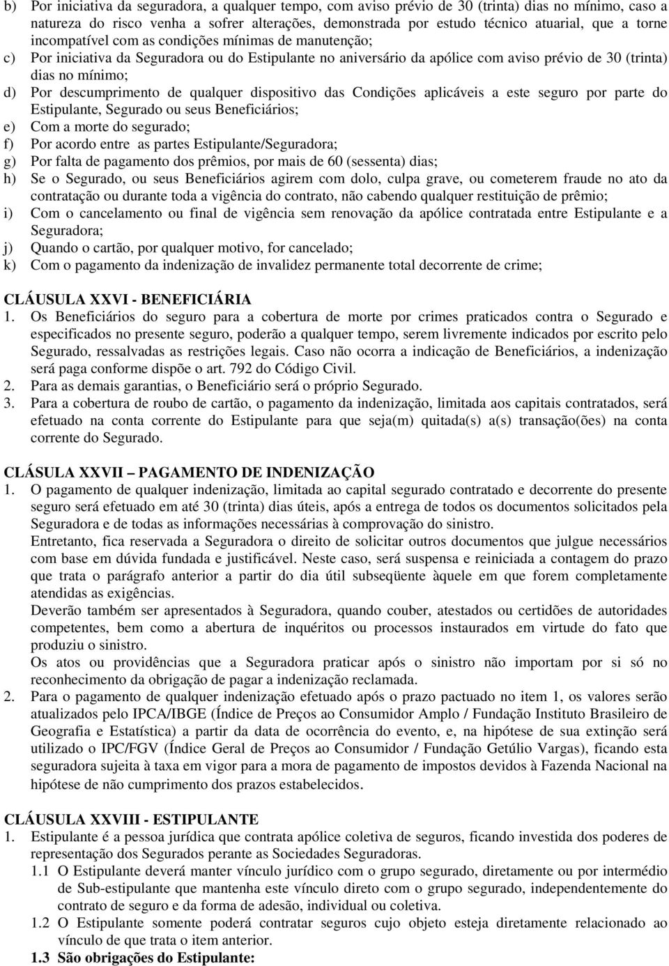 descumprimento de qualquer dispositivo das Condições aplicáveis a este seguro por parte do Estipulante, Segurado ou seus Beneficiários; e) Com a morte do segurado; f) Por acordo entre as partes